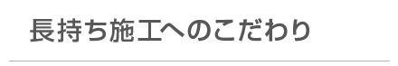 長持ち施工へのこだわり